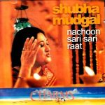 SHUBHA MUDGAL - NACHOON SARI SARI RAAT - CHARMS - NEW BOLLYWOOD SARE GAMA CD